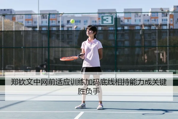 郑钦文中网前适应训练加码底线相持能力成关键胜负手